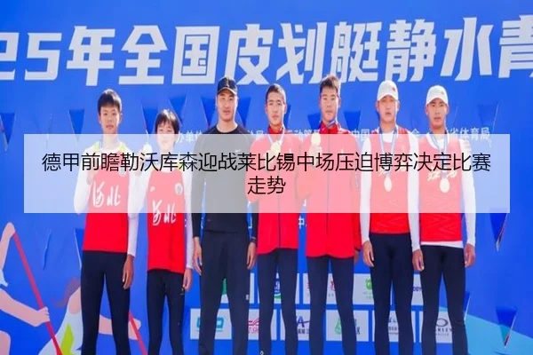 德甲前瞻勒沃库森迎战莱比锡中场压迫博弈决定比赛走势