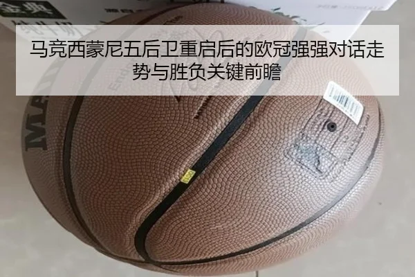 马竞西蒙尼五后卫重启后的欧冠强强对话走势与胜负关键前瞻