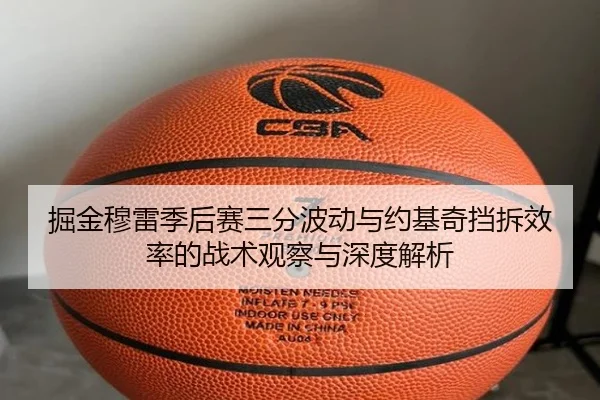 掘金穆雷季后赛三分波动与约基奇挡拆效率的战术观察与深度解析