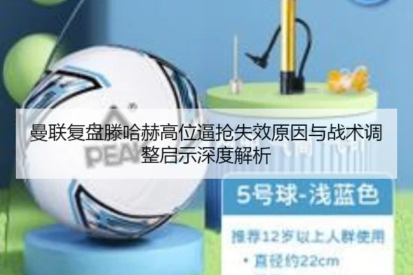 曼联复盘滕哈赫高位逼抢失效原因与战术调整启示深度解析